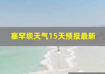 塞罕坝天气15天预报最新