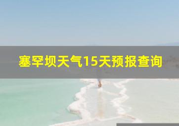 塞罕坝天气15天预报查询