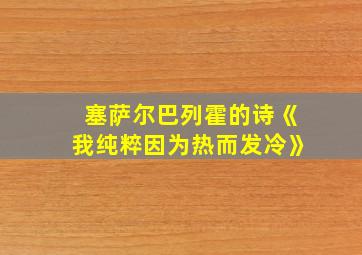 塞萨尔巴列霍的诗《我纯粹因为热而发冷》