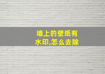 墙上的壁纸有水印,怎么去除