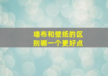 墙布和壁纸的区别哪一个更好点