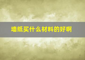 墙纸买什么材料的好啊