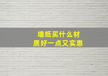 墙纸买什么材质好一点又实惠