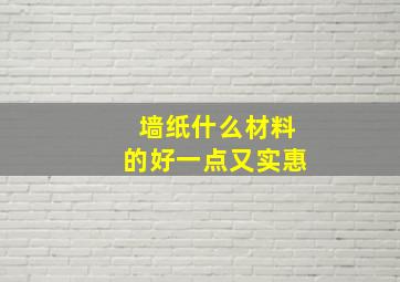 墙纸什么材料的好一点又实惠