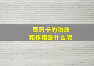 墨玛卡的功效和作用是什么呢