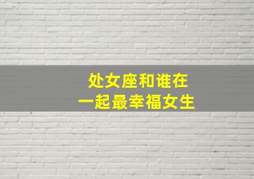 处女座和谁在一起最幸福女生