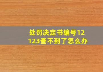 处罚决定书编号12123查不到了怎么办