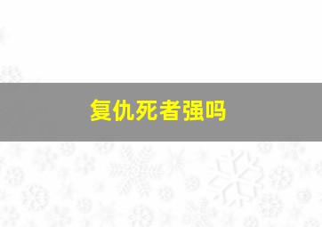 复仇死者强吗