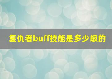 复仇者buff技能是多少级的