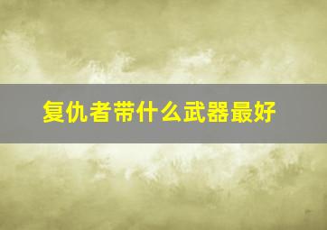 复仇者带什么武器最好