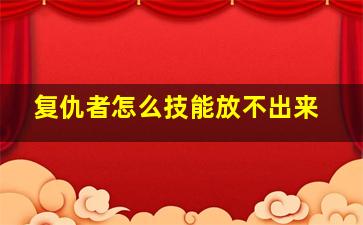 复仇者怎么技能放不出来