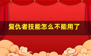 复仇者技能怎么不能用了