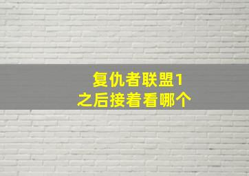 复仇者联盟1之后接着看哪个