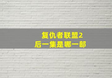 复仇者联盟2后一集是哪一部