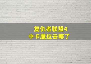 复仇者联盟4中卡魔拉去哪了