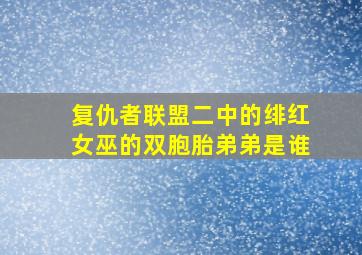 复仇者联盟二中的绯红女巫的双胞胎弟弟是谁