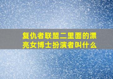 复仇者联盟二里面的漂亮女博士扮演者叫什么