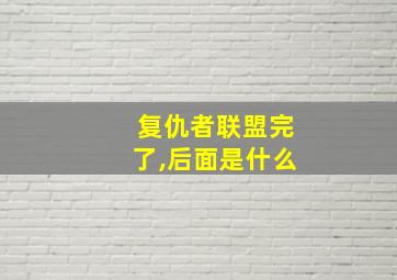 复仇者联盟完了,后面是什么