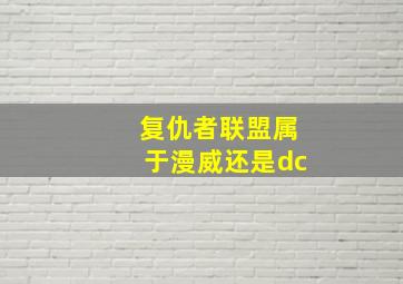 复仇者联盟属于漫威还是dc