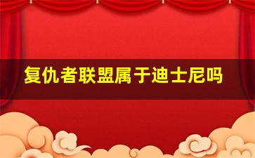 复仇者联盟属于迪士尼吗