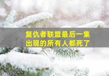 复仇者联盟最后一集出现的所有人都死了