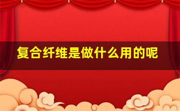 复合纤维是做什么用的呢