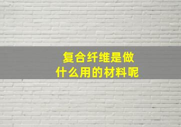 复合纤维是做什么用的材料呢