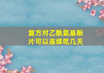 复方对乙酰氨基酚片可以连续吃几天