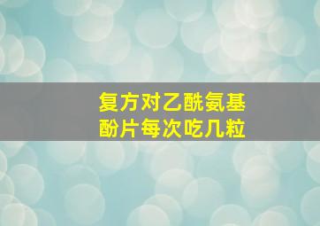 复方对乙酰氨基酚片每次吃几粒