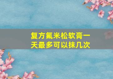 复方氟米松软膏一天最多可以抹几次