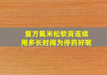 复方氟米松软膏连续用多长时间为停药好呢