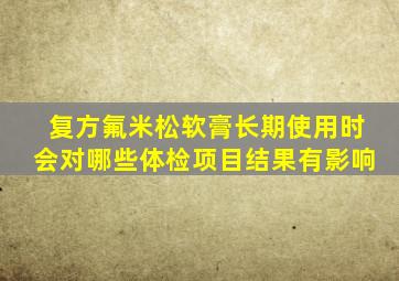 复方氟米松软膏长期使用时会对哪些体检项目结果有影响