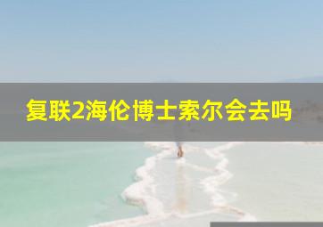 复联2海伦博士索尔会去吗