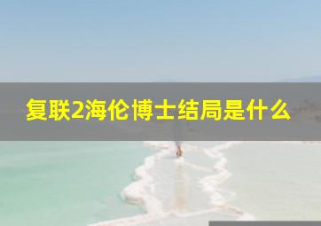 复联2海伦博士结局是什么