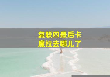 复联四最后卡魔拉去哪儿了