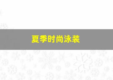 夏季时尚泳装