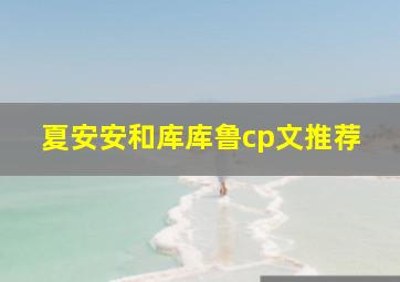 夏安安和库库鲁cp文推荐