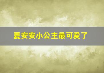 夏安安小公主最可爱了