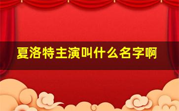 夏洛特主演叫什么名字啊