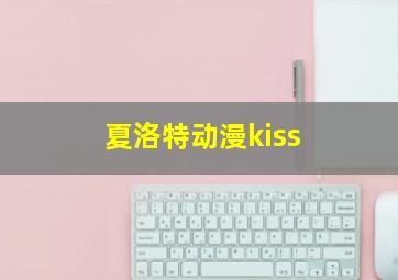 夏洛特动漫kiss