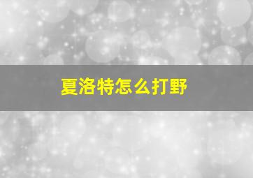 夏洛特怎么打野