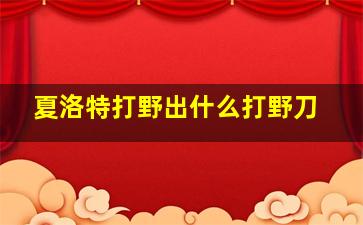 夏洛特打野出什么打野刀