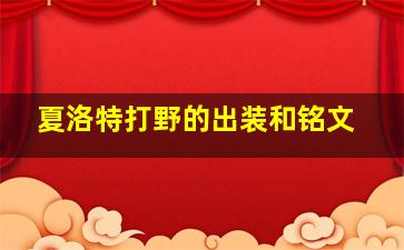 夏洛特打野的出装和铭文