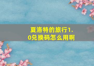 夏洛特的旅行1.0兑换码怎么用啊