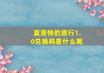 夏洛特的旅行1.0兑换码是什么呢