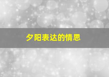 夕阳表达的情思