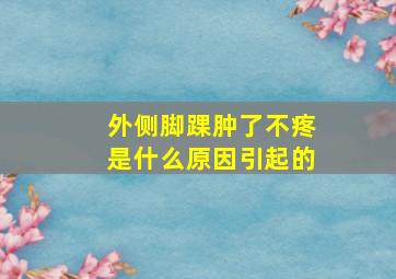 外侧脚踝肿了不疼是什么原因引起的