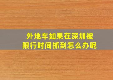 外地车如果在深圳被限行时间抓到怎么办呢