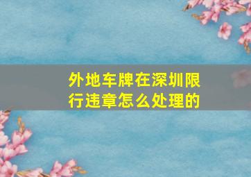 外地车牌在深圳限行违章怎么处理的