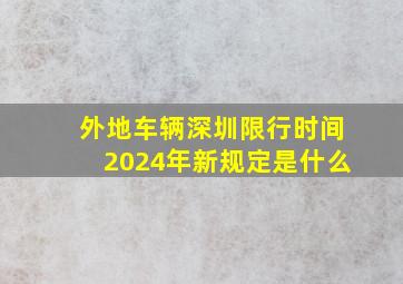 外地车辆深圳限行时间2024年新规定是什么